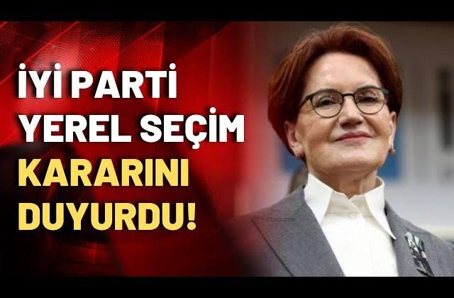 İyi Parti yerel seçim kararını açıkladı